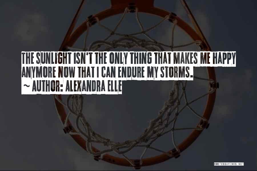 Alexandra Elle Quotes: The Sunlight Isn't The Only Thing That Makes Me Happy Anymore Now That I Can Endure My Storms.