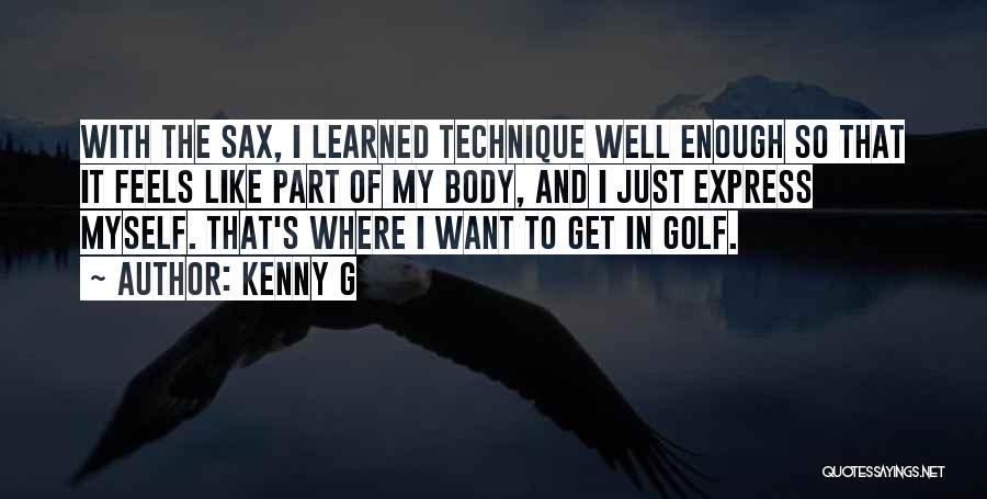 Kenny G Quotes: With The Sax, I Learned Technique Well Enough So That It Feels Like Part Of My Body, And I Just