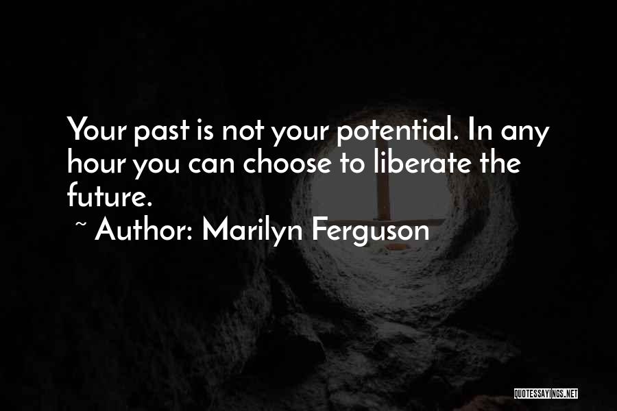 Marilyn Ferguson Quotes: Your Past Is Not Your Potential. In Any Hour You Can Choose To Liberate The Future.