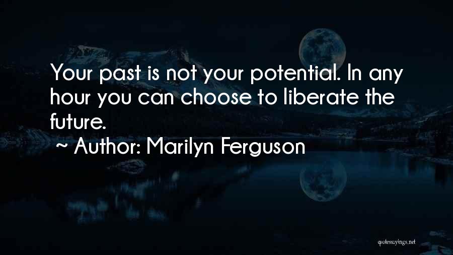 Marilyn Ferguson Quotes: Your Past Is Not Your Potential. In Any Hour You Can Choose To Liberate The Future.