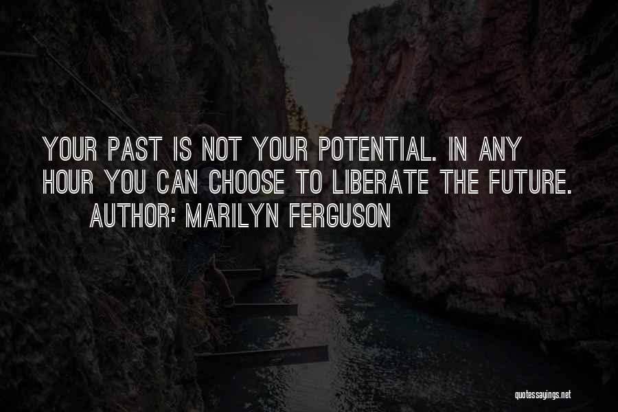 Marilyn Ferguson Quotes: Your Past Is Not Your Potential. In Any Hour You Can Choose To Liberate The Future.