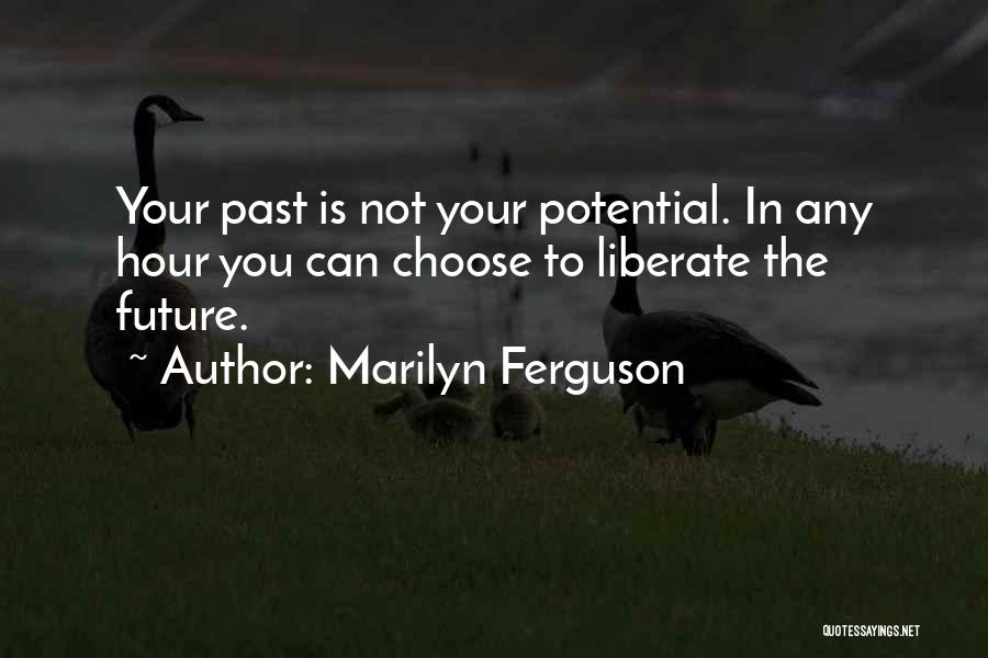 Marilyn Ferguson Quotes: Your Past Is Not Your Potential. In Any Hour You Can Choose To Liberate The Future.