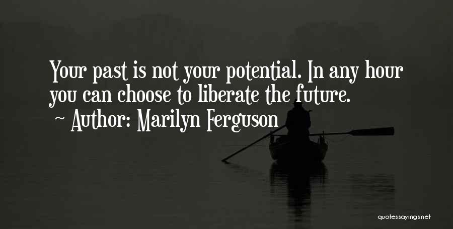 Marilyn Ferguson Quotes: Your Past Is Not Your Potential. In Any Hour You Can Choose To Liberate The Future.