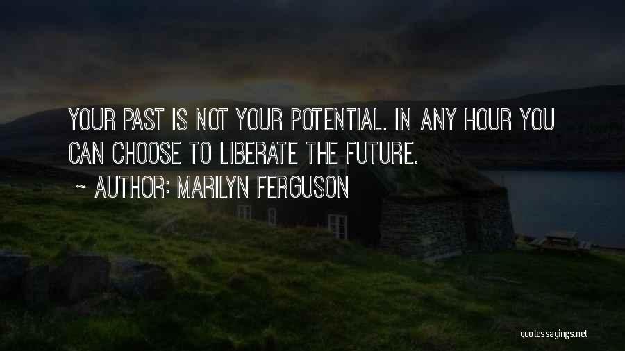 Marilyn Ferguson Quotes: Your Past Is Not Your Potential. In Any Hour You Can Choose To Liberate The Future.