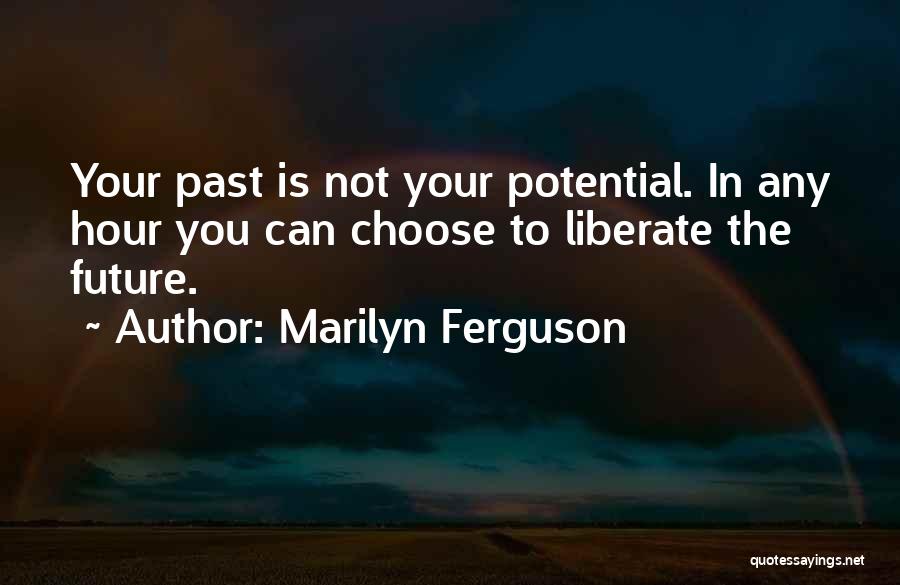 Marilyn Ferguson Quotes: Your Past Is Not Your Potential. In Any Hour You Can Choose To Liberate The Future.