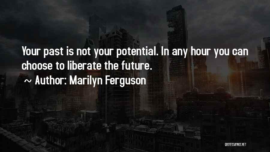 Marilyn Ferguson Quotes: Your Past Is Not Your Potential. In Any Hour You Can Choose To Liberate The Future.