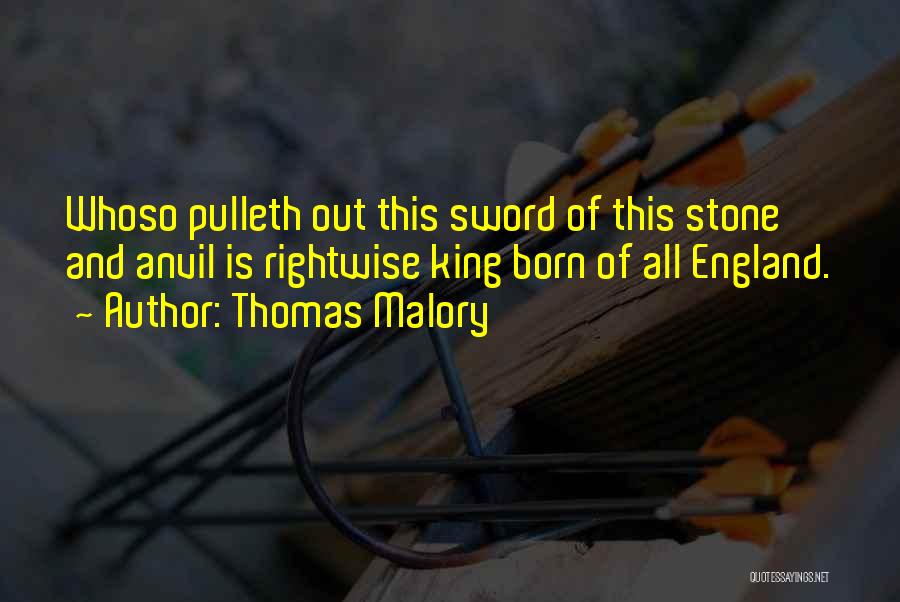 Thomas Malory Quotes: Whoso Pulleth Out This Sword Of This Stone And Anvil Is Rightwise King Born Of All England.