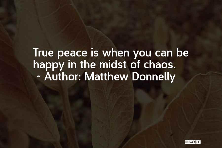 Matthew Donnelly Quotes: True Peace Is When You Can Be Happy In The Midst Of Chaos.