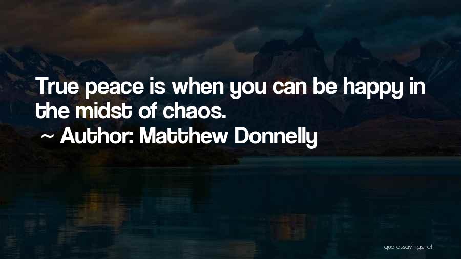 Matthew Donnelly Quotes: True Peace Is When You Can Be Happy In The Midst Of Chaos.