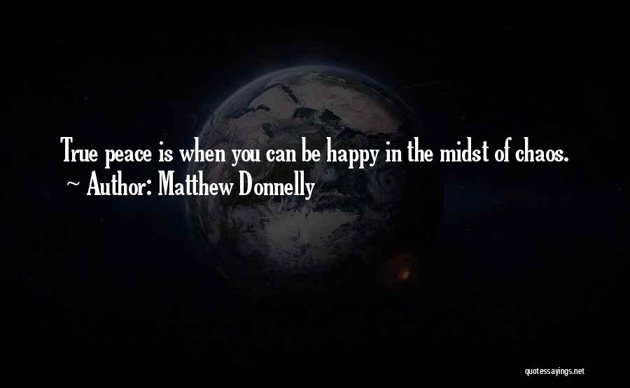 Matthew Donnelly Quotes: True Peace Is When You Can Be Happy In The Midst Of Chaos.