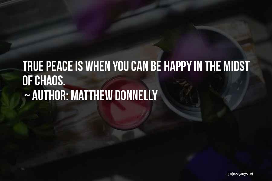 Matthew Donnelly Quotes: True Peace Is When You Can Be Happy In The Midst Of Chaos.