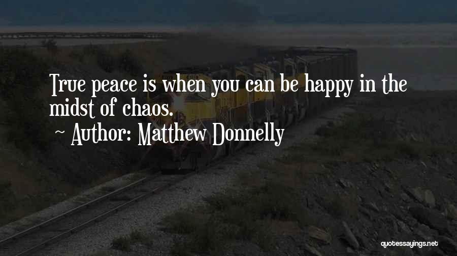Matthew Donnelly Quotes: True Peace Is When You Can Be Happy In The Midst Of Chaos.