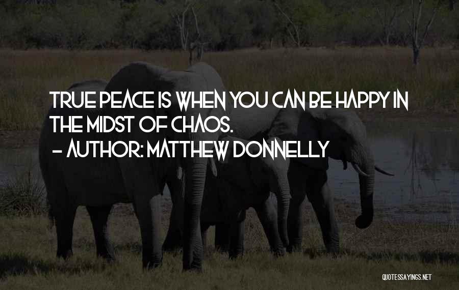 Matthew Donnelly Quotes: True Peace Is When You Can Be Happy In The Midst Of Chaos.