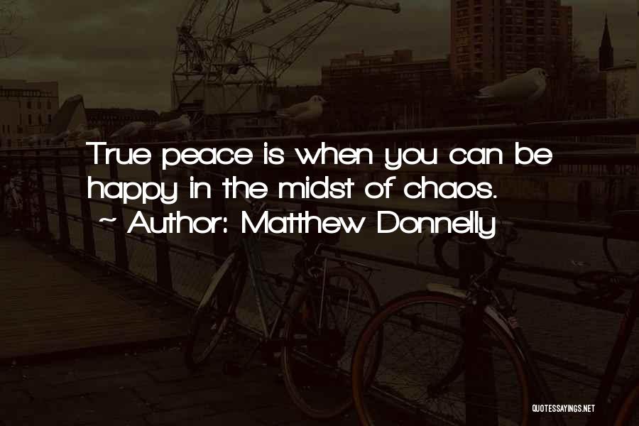 Matthew Donnelly Quotes: True Peace Is When You Can Be Happy In The Midst Of Chaos.
