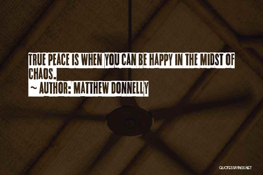 Matthew Donnelly Quotes: True Peace Is When You Can Be Happy In The Midst Of Chaos.