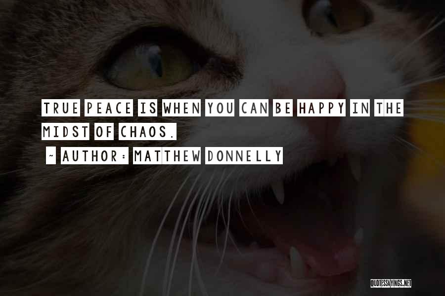 Matthew Donnelly Quotes: True Peace Is When You Can Be Happy In The Midst Of Chaos.