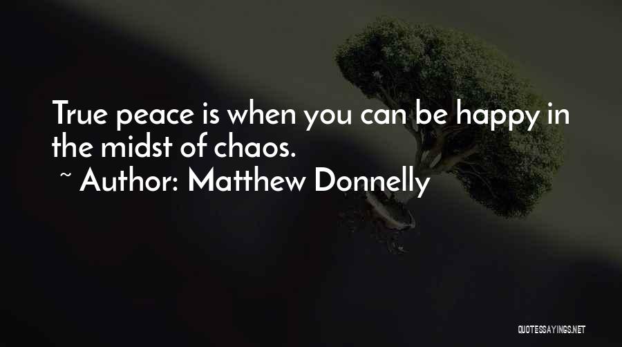 Matthew Donnelly Quotes: True Peace Is When You Can Be Happy In The Midst Of Chaos.