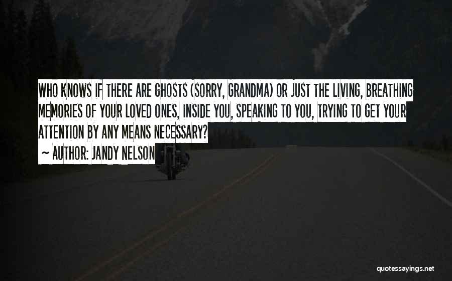 Jandy Nelson Quotes: Who Knows If There Are Ghosts (sorry, Grandma) Or Just The Living, Breathing Memories Of Your Loved Ones, Inside You,