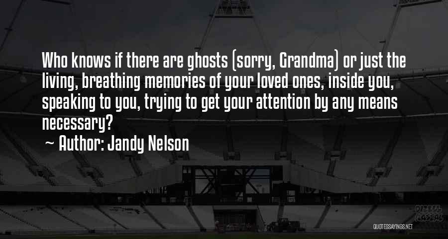 Jandy Nelson Quotes: Who Knows If There Are Ghosts (sorry, Grandma) Or Just The Living, Breathing Memories Of Your Loved Ones, Inside You,