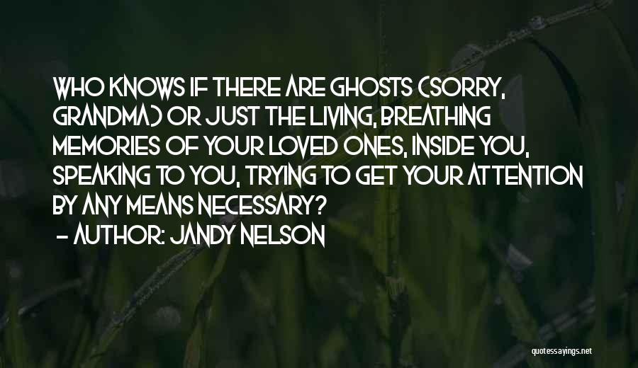 Jandy Nelson Quotes: Who Knows If There Are Ghosts (sorry, Grandma) Or Just The Living, Breathing Memories Of Your Loved Ones, Inside You,