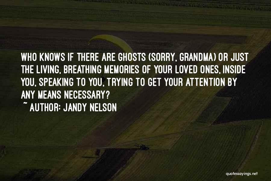 Jandy Nelson Quotes: Who Knows If There Are Ghosts (sorry, Grandma) Or Just The Living, Breathing Memories Of Your Loved Ones, Inside You,