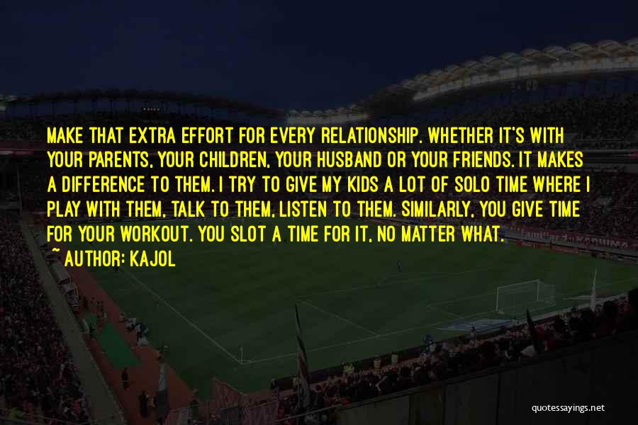 Kajol Quotes: Make That Extra Effort For Every Relationship. Whether It's With Your Parents, Your Children, Your Husband Or Your Friends. It