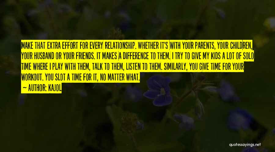 Kajol Quotes: Make That Extra Effort For Every Relationship. Whether It's With Your Parents, Your Children, Your Husband Or Your Friends. It