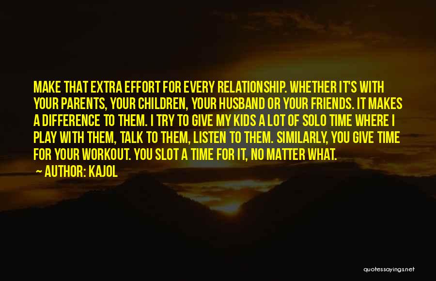 Kajol Quotes: Make That Extra Effort For Every Relationship. Whether It's With Your Parents, Your Children, Your Husband Or Your Friends. It