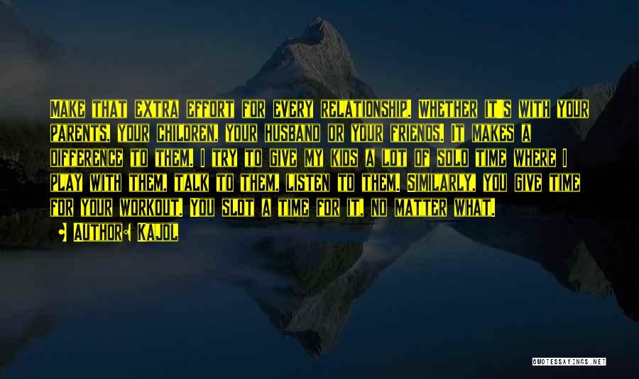 Kajol Quotes: Make That Extra Effort For Every Relationship. Whether It's With Your Parents, Your Children, Your Husband Or Your Friends. It