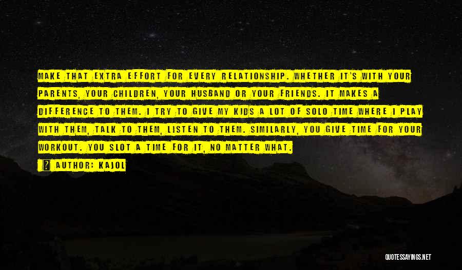 Kajol Quotes: Make That Extra Effort For Every Relationship. Whether It's With Your Parents, Your Children, Your Husband Or Your Friends. It