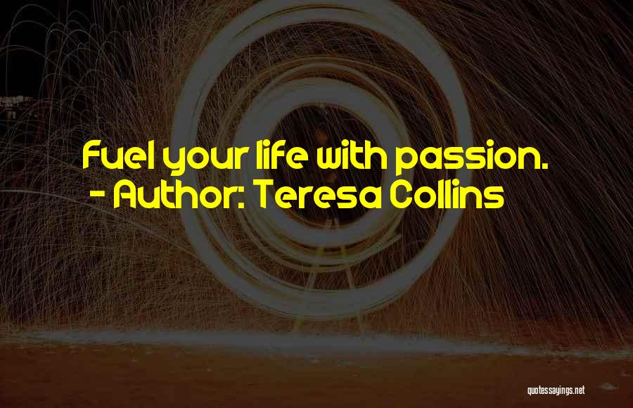 Teresa Collins Quotes: Fuel Your Life With Passion.