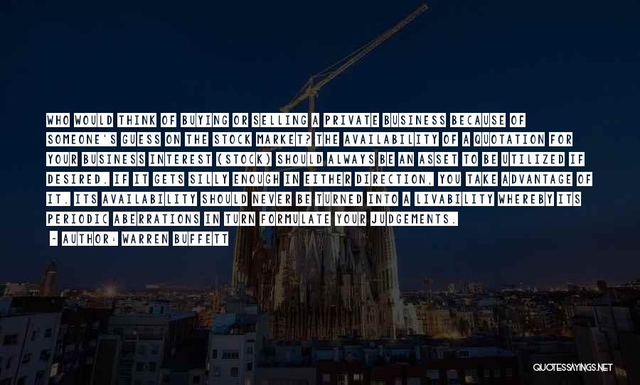 Warren Buffett Quotes: Who Would Think Of Buying Or Selling A Private Business Because Of Someone's Guess On The Stock Market? The Availability