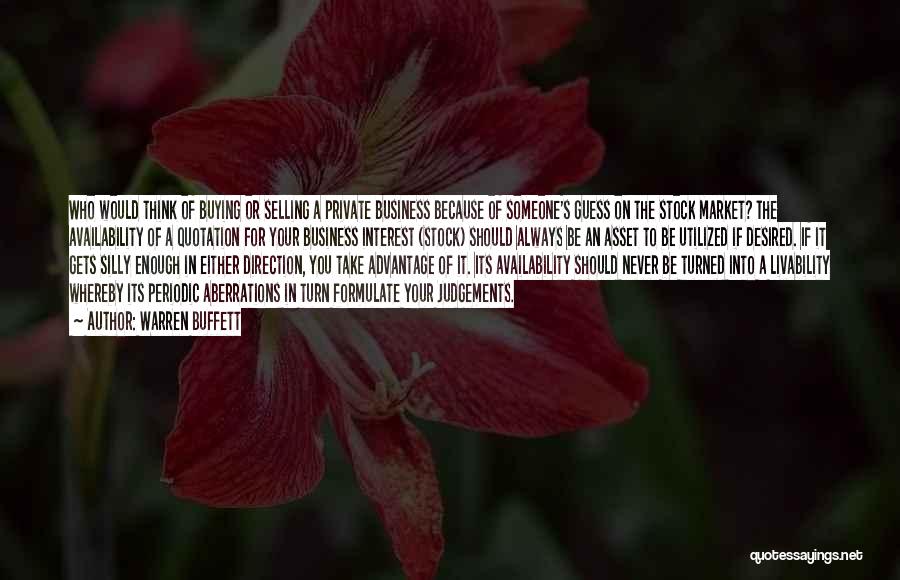 Warren Buffett Quotes: Who Would Think Of Buying Or Selling A Private Business Because Of Someone's Guess On The Stock Market? The Availability