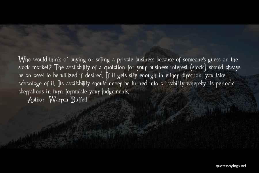 Warren Buffett Quotes: Who Would Think Of Buying Or Selling A Private Business Because Of Someone's Guess On The Stock Market? The Availability