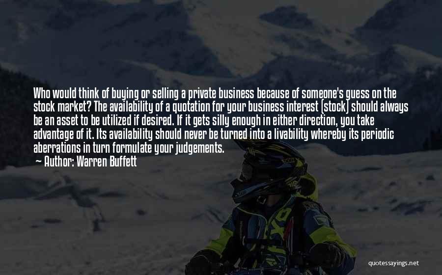 Warren Buffett Quotes: Who Would Think Of Buying Or Selling A Private Business Because Of Someone's Guess On The Stock Market? The Availability