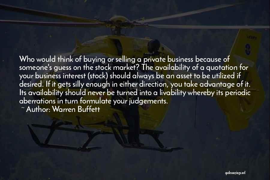 Warren Buffett Quotes: Who Would Think Of Buying Or Selling A Private Business Because Of Someone's Guess On The Stock Market? The Availability