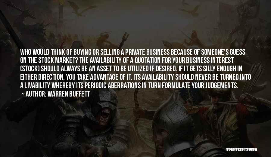 Warren Buffett Quotes: Who Would Think Of Buying Or Selling A Private Business Because Of Someone's Guess On The Stock Market? The Availability