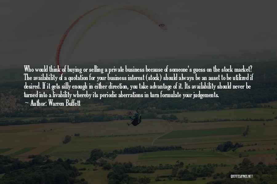 Warren Buffett Quotes: Who Would Think Of Buying Or Selling A Private Business Because Of Someone's Guess On The Stock Market? The Availability