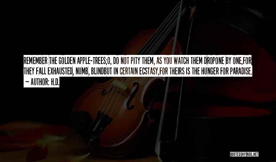 H.D. Quotes: Remember The Golden Apple-trees;o, Do Not Pity Them, As You Watch Them Dropone By One,for They Fall Exhausted, Numb, Blindbut