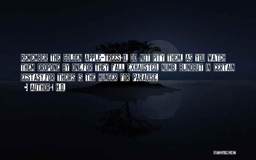 H.D. Quotes: Remember The Golden Apple-trees;o, Do Not Pity Them, As You Watch Them Dropone By One,for They Fall Exhausted, Numb, Blindbut