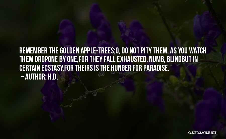 H.D. Quotes: Remember The Golden Apple-trees;o, Do Not Pity Them, As You Watch Them Dropone By One,for They Fall Exhausted, Numb, Blindbut