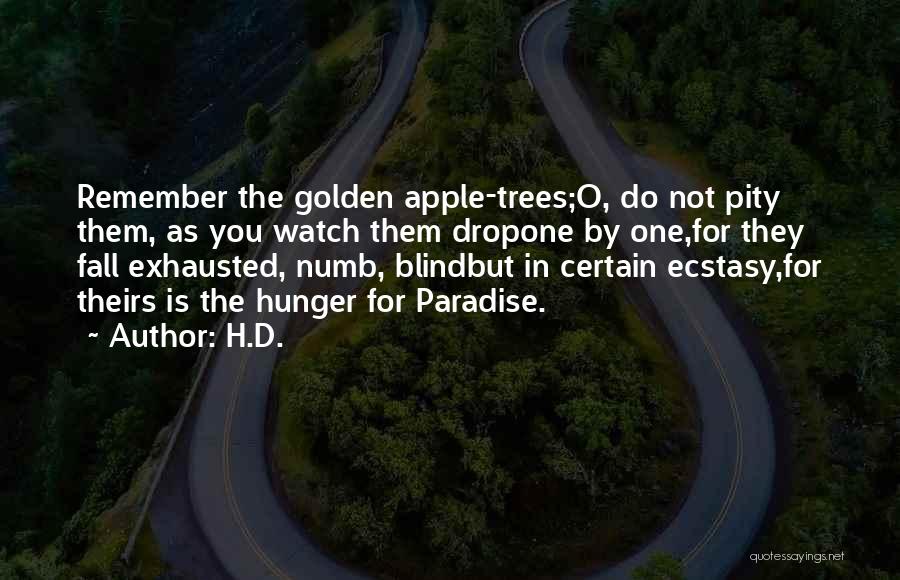 H.D. Quotes: Remember The Golden Apple-trees;o, Do Not Pity Them, As You Watch Them Dropone By One,for They Fall Exhausted, Numb, Blindbut