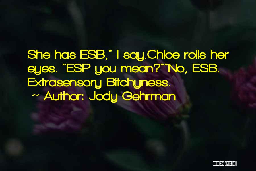 Jody Gehrman Quotes: She Has Esb, I Say.chloe Rolls Her Eyes. Esp You Mean?no, Esb. Extrasensory Bitchyness.