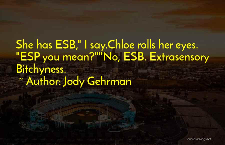 Jody Gehrman Quotes: She Has Esb, I Say.chloe Rolls Her Eyes. Esp You Mean?no, Esb. Extrasensory Bitchyness.