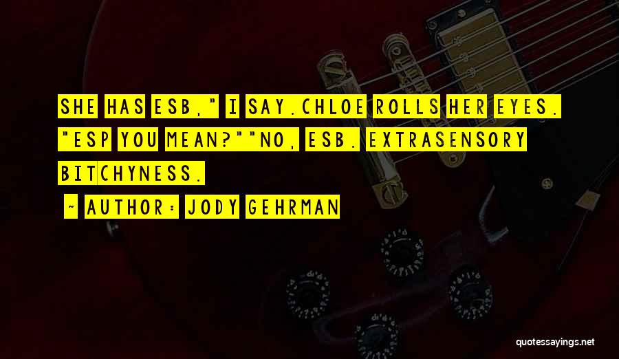 Jody Gehrman Quotes: She Has Esb, I Say.chloe Rolls Her Eyes. Esp You Mean?no, Esb. Extrasensory Bitchyness.