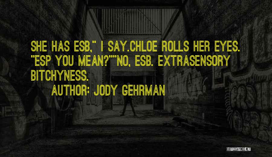 Jody Gehrman Quotes: She Has Esb, I Say.chloe Rolls Her Eyes. Esp You Mean?no, Esb. Extrasensory Bitchyness.