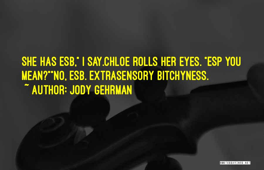 Jody Gehrman Quotes: She Has Esb, I Say.chloe Rolls Her Eyes. Esp You Mean?no, Esb. Extrasensory Bitchyness.
