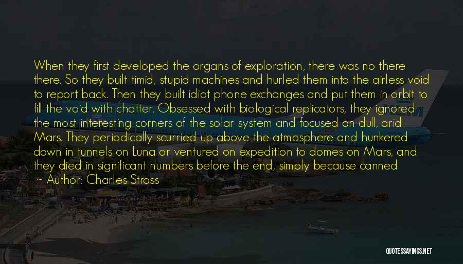 Charles Stross Quotes: When They First Developed The Organs Of Exploration, There Was No There There. So They Built Timid, Stupid Machines And