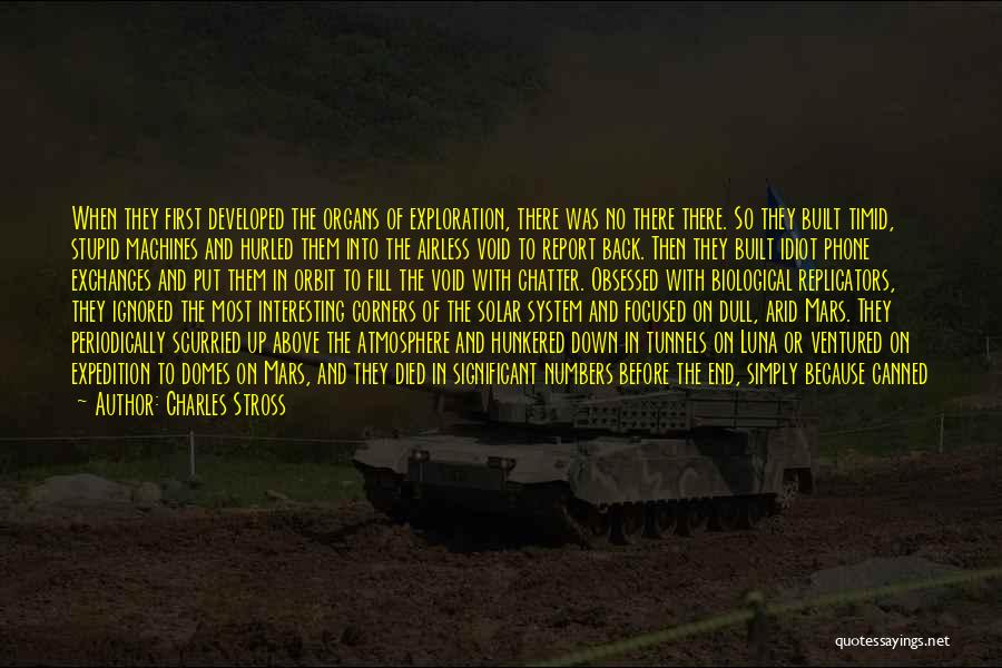 Charles Stross Quotes: When They First Developed The Organs Of Exploration, There Was No There There. So They Built Timid, Stupid Machines And