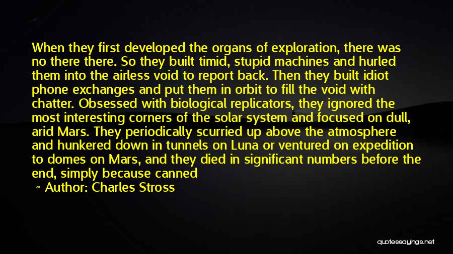 Charles Stross Quotes: When They First Developed The Organs Of Exploration, There Was No There There. So They Built Timid, Stupid Machines And